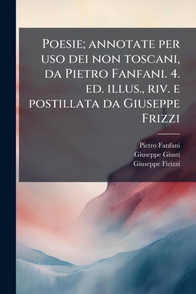 Poesie; annotate per uso dei non toscani da Pietro Fanfani. 4. ed. illus. riv. e postillata da Giuseppe Frizzi