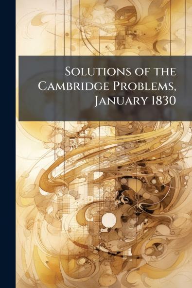 Solutions of the Cambridge Problems January 1830