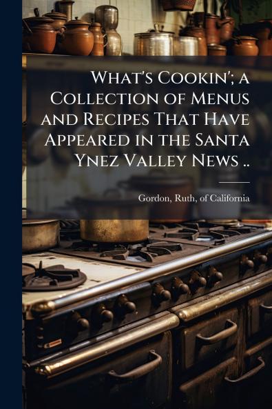 What's Cookin'; a Collection of Menus and Recipes That Have Appeared in the Santa Ynez Valley News ..
