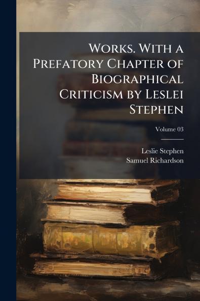 Works. With a Prefatory Chapter of Biographical Criticism by Leslei Stephen; Volume 03