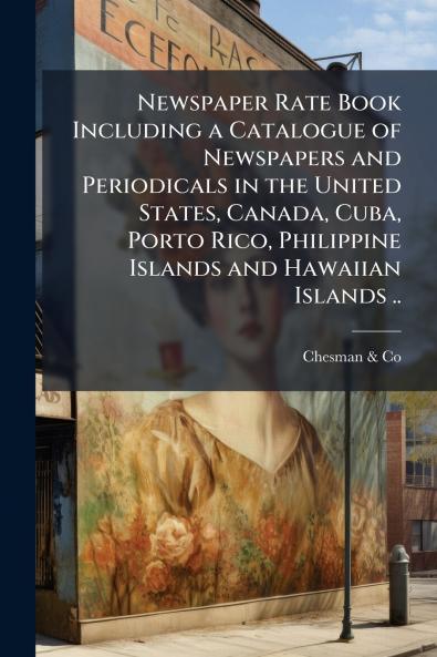 Newspaper Rate Book Including a Catalogue of Newspapers and Periodicals in the United States Canada Cuba Porto Rico Philippine Islands and Hawaiian Islands ..