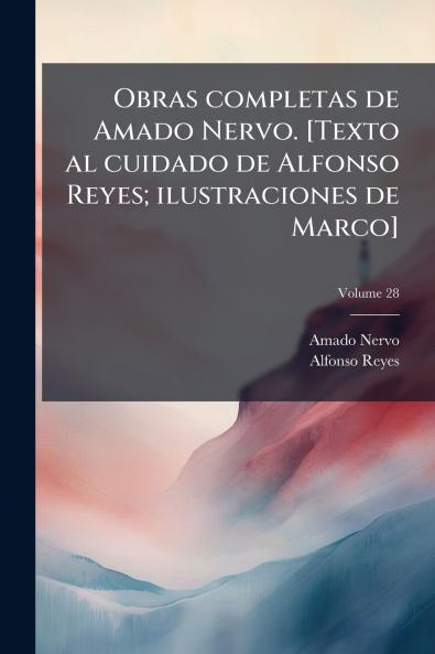 Obras completas de Amado Nervo. [Texto al cuidado de Alfonso Reyes; ilustraciones de Marco]; Volume 28