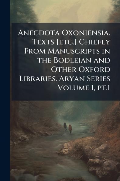Anecdota Oxoniensia. Texts [etc.] Chiefly From Manuscripts in the Bodleian and Other Oxford Libraries. Aryan Series Volume 1 pt.1