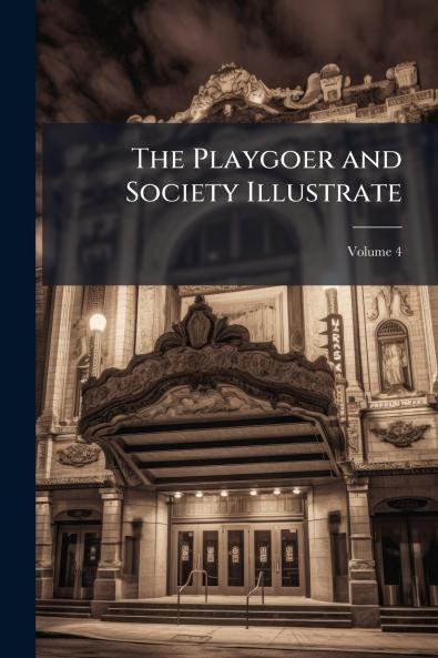 The Playgoer and Society Illustrate; Volume 4