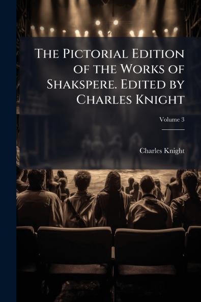 The Pictorial Edition of the Works of Shakspere. Edited by Charles Knight; Volume 3