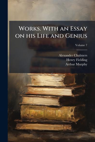 Works. With an Essay on his Life and Genius; Volume 7