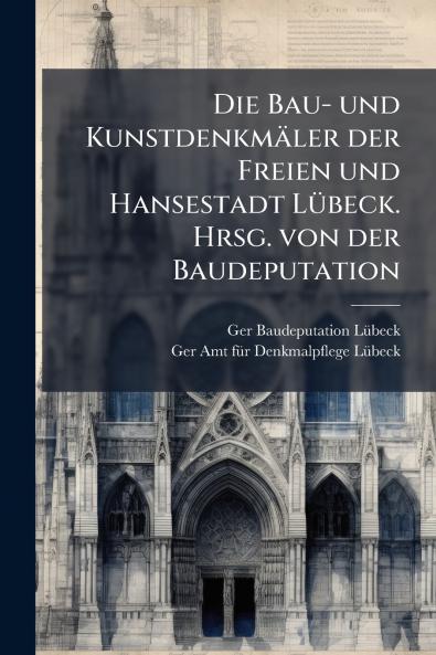 Die Bau- und Kunstdenkmäler der Freien und Hansestadt Lübeck. Hrsg. von der Baudeputation