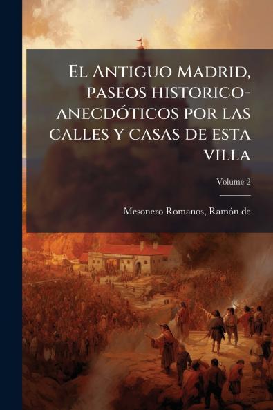 El Antiguo Madrid paseos historico-anecdóticos por las calles y casas de esta villa; Volume 2