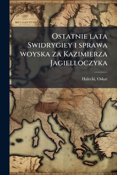 Ostatnie lata Swidrygiey i sprawa woyska za Kazimierza Jagielloczyka