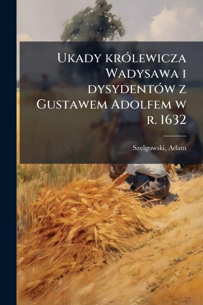 Ukady królewicza Wadysawa i dysydentów z Gustawem Adolfem w r. 1632