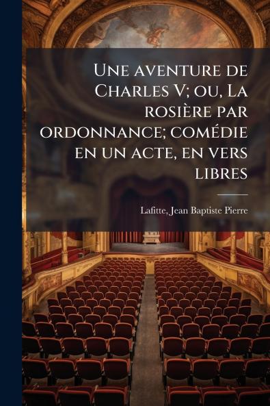 Une aventure de Charles V; ou La rosière par ordonnance; comédie en un acte en vers libres