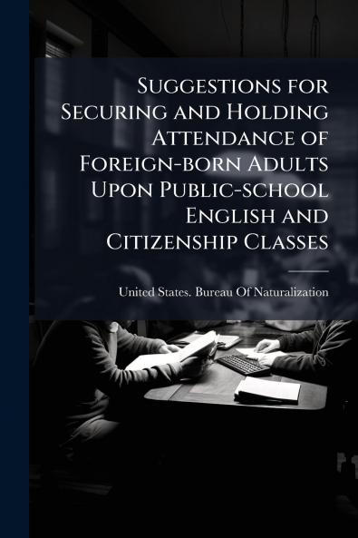 Suggestions for Securing and Holding Attendance of Foreign-born Adults Upon Public-school English and Citizenship Classes