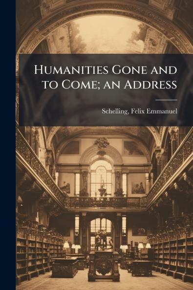 Humanities Gone and to Come; an Address