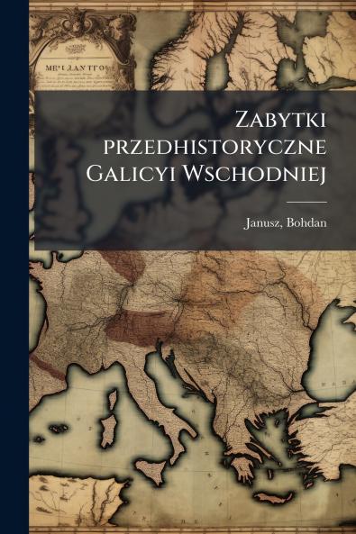 Zabytki przedhistoryczne Galicyi Wschodniej