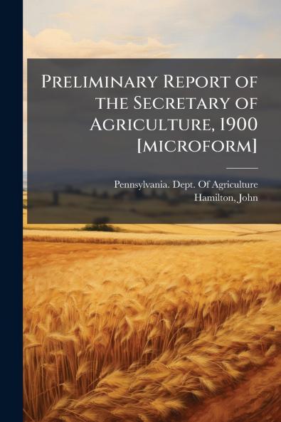 Preliminary Report of the Secretary of Agriculture 1900 [microform]
