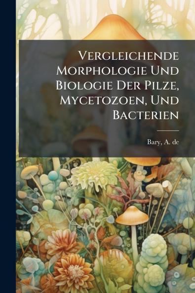 Vergleichende Morphologie Und Biologie Der Pilze Mycetozoen Und Bacterien