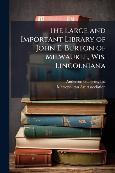 The Large and Important Library of John E. Burton of Milwaukee Wis. Lincolniana