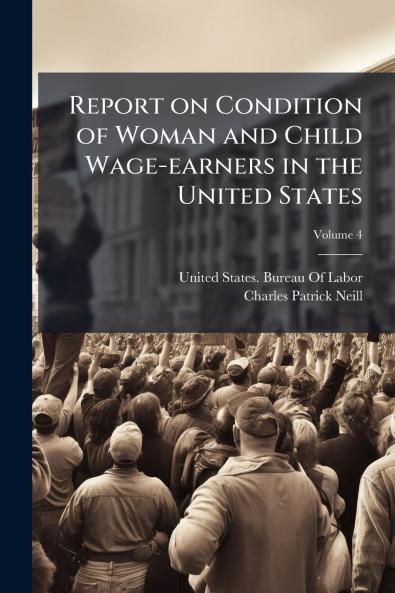 Report on Condition of Woman and Child Wage-earners in the United States; Volume 4