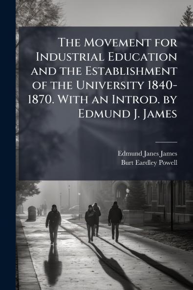 The Movement for Industrial Education and the Establishment of the University 1840-1870. With an Introd. by Edmund J. James
