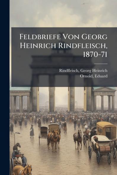 Feldbriefe Von Georg Heinrich Rindfleisch 1870-71