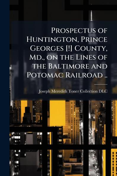 Prospectus of Huntington Prince Georges [!] County Md. on the Lines of the Baltimore and Potomac Railroad ..
