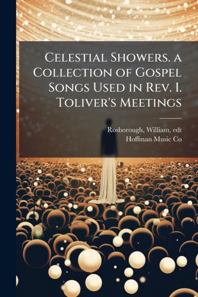 Celestial Showers. a Collection of Gospel Songs Used in Rev. I. Toliver's Meetings