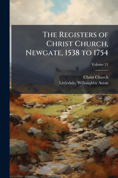 The Registers of Christ Church Newgate 1538 to 1754; Volume 21