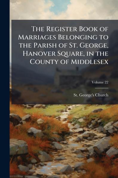 The Register Book of Marriages Belonging to the Parish of St. George Hanover Square in the County of Middlesex; Volume 22