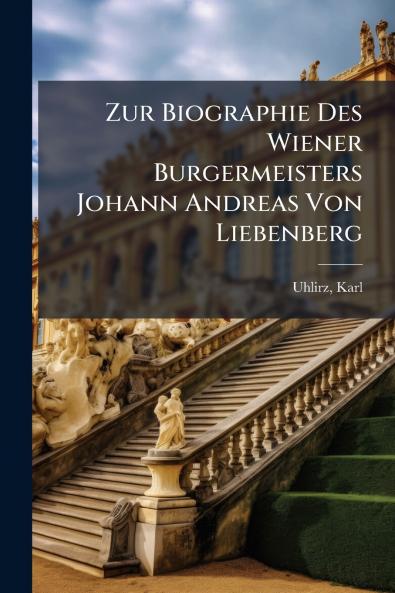 Zur Biographie Des Wiener Burgermeisters Johann Andreas Von Liebenberg