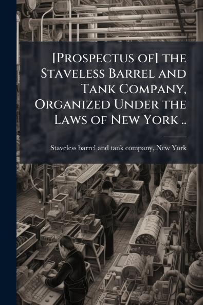 [Prospectus of] the Staveless Barrel and Tank Company Organized Under the Laws of New York ..