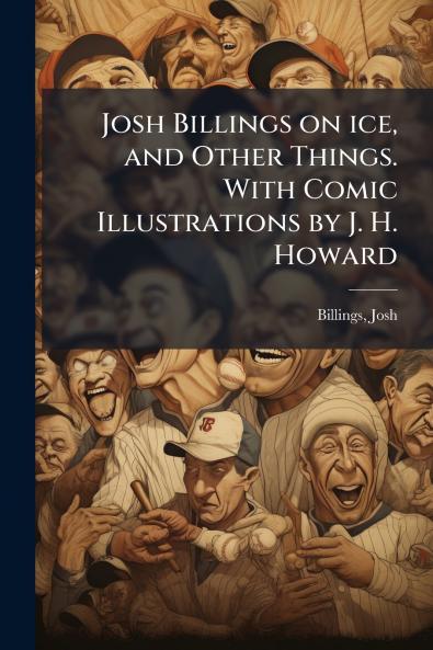 Josh Billings on ice and Other Things. With Comic Illustrations by J. H. Howard