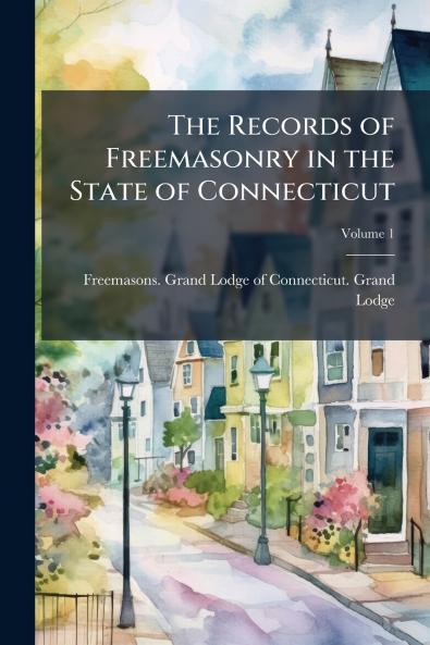 The Records of Freemasonry in the State of Connecticut; Volume 1