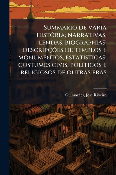 Summario de vária história; narrativas lendas biographias descripções de templos e monumentos estatísticas costumes civis políticos e religiosos de outras eras