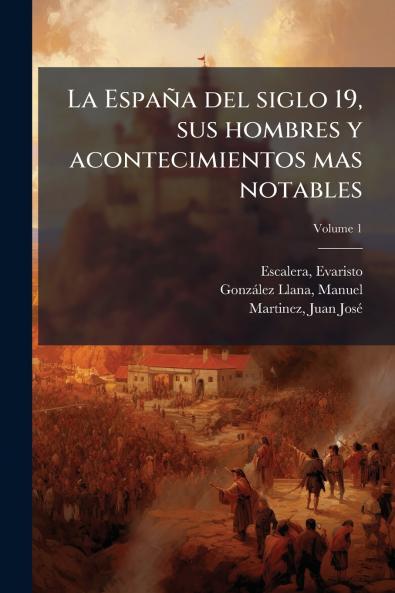 La España del siglo 19 sus hombres y acontecimientos mas notables; Volume 1