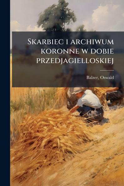 Skarbiec i archiwum koronne w dobie przedjagielloskiej