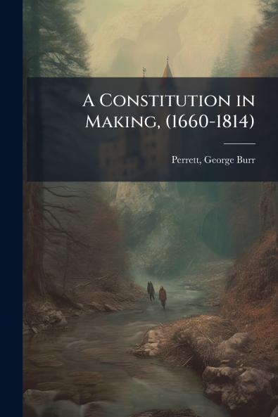 A Constitution in Making (1660-1814)