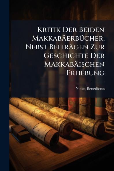 Kritik Der Beiden Makkabäerbücher Nebst Beiträgen Zur Geschichte Der Makkabäischen Erhebung