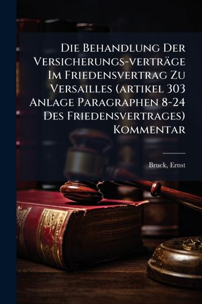 Die Behandlung Der Versicherungs-verträge Im Friedensvertrag Zu Versailles (artikel 303 Anlage Paragraphen 8-24 Des Friedensvertrages) Kommentar