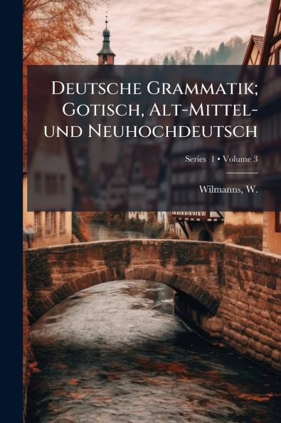 Deutsche Grammatik; Gotisch Alt-Mittel- und Neuhochdeutsch; Volume 3; Series  1