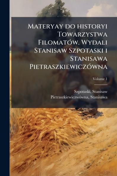 Materyay do historyi Towarzystwa Filomatów. Wydali Stanisaw Szpotaski i Stanisawa Pietraszkiewiczówna; Volume 1
