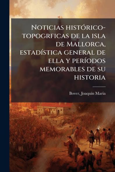 Noticias histórico-topogrficas de la isla de Mallorca estadística general de ella y períodos memorables de su historia