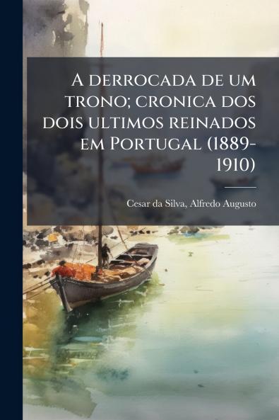 A derrocada de um trono; cronica dos dois ultimos reinados em Portugal (1889-1910)