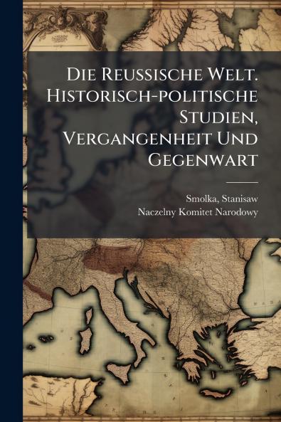 Die Reussische Welt. Historisch-politische Studien Vergangenheit Und Gegenwart