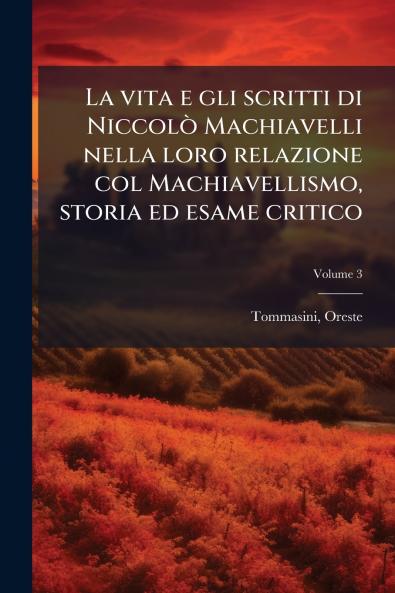 La vita e gli scritti di Niccolò Machiavelli nella loro relazione col Machiavellismo storia ed esame critico; Volume 3