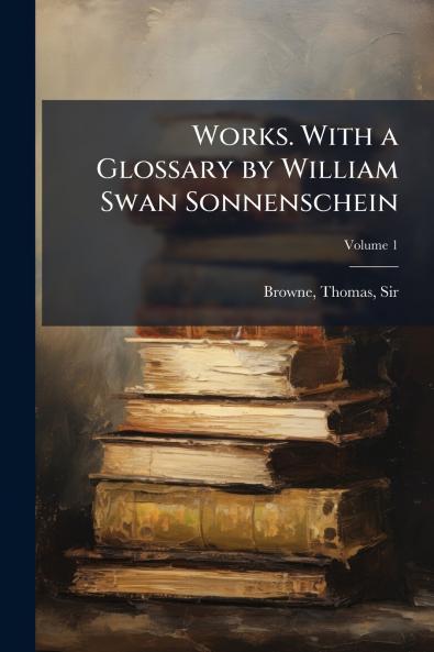 Works. With a Glossary by William Swan Sonnenschein; Volume 1