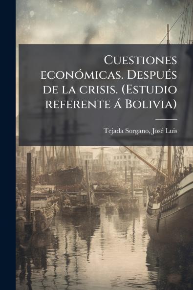 Cuestiones económicas. Después de la crisis. (Estudio referente á Bolivia)