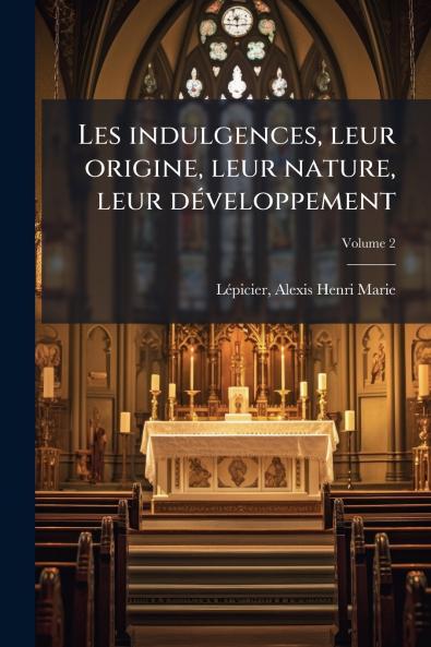 Les indulgences leur origine leur nature leur développement; Volume 2