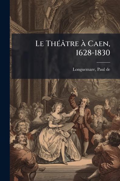 Le Théâtre à Caen 1628-1830