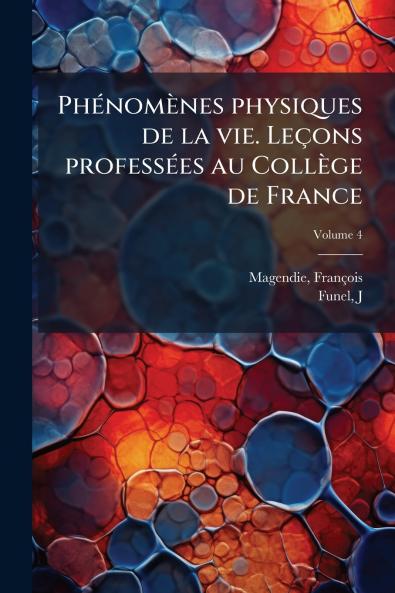 Phénomènes physiques de la vie. Leçons professées au Collège de France; Volume 4