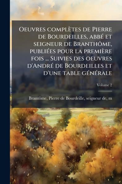 Oeuvres complètes de Pierre de Bourdeilles abbé et seigneur de Branthôme publiées pour la première fois ... Suivies des oeuvres d'André de Bourdeilles et d'une table générale; Volume 2